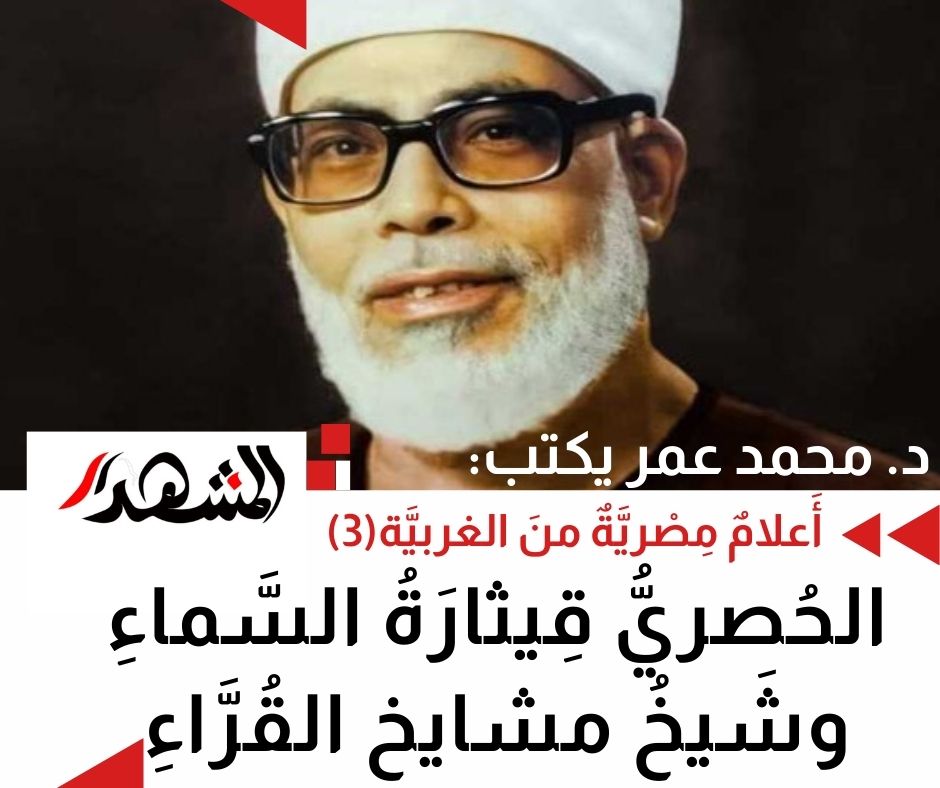 أَعلامٌ مِصْريَّةٌ منَ الغربيَّة(3): الحُصريُّ قِيثارَةُ السَّماءِ وشَيخُ مشايخِ القُرَّاءِ


