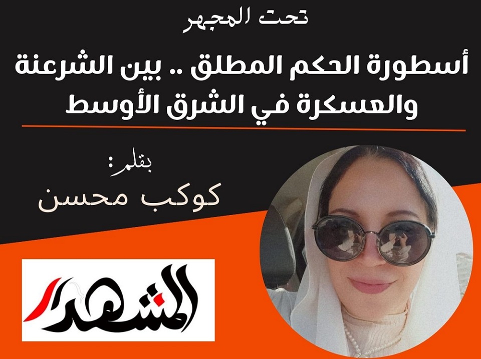 تحت المجهر | أسطورة الحكم المطلق .. بين الشرعنة والعسكرة في الشرق الأوسط

