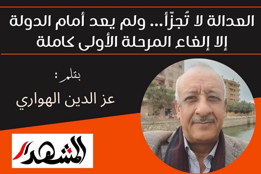 العدالة لا تُجزَّأ… ولم يعد أمام الدولة إلا إلغاء المرحلة الأولى كاملة


