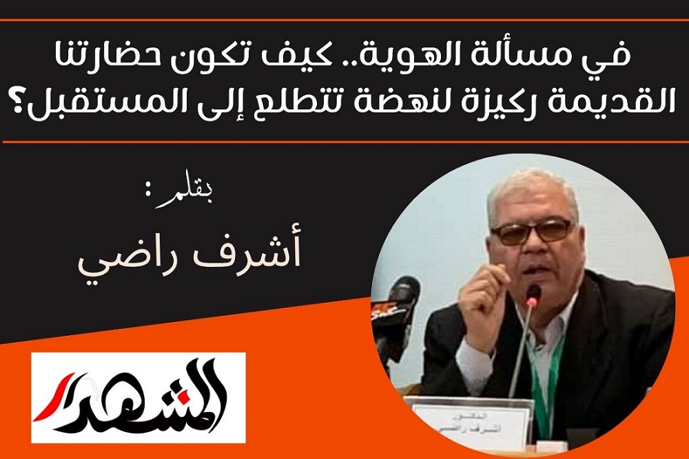 في مسألة الهوية.. كيف تكون حضارتنا القديمة ركيزة لنهضة تتطلع إلى المستقبل؟