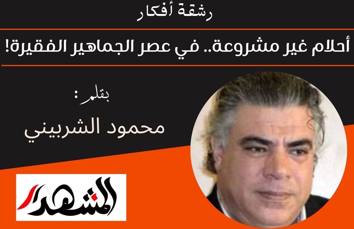 رشقة أفكار | أحلام غير مشروعة.. في عصر الجماهير الفقيرة!