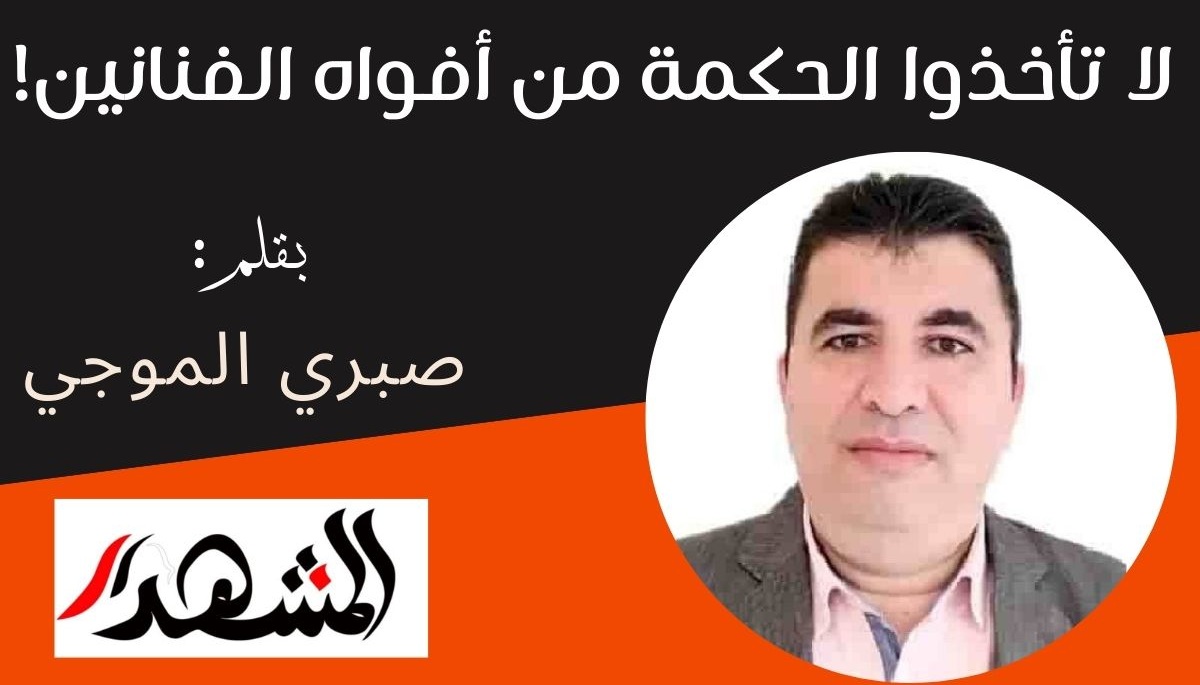 لا تأخذوا الحكمة من أفواه الفنانين!

