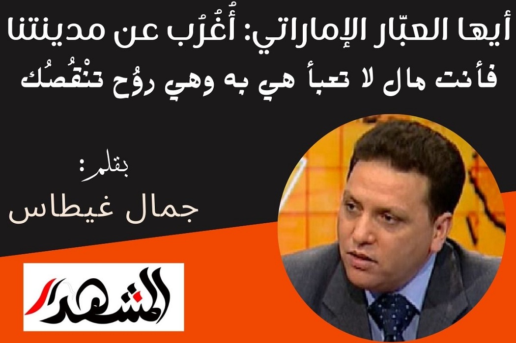 أيها العبَّار الإماراتي: أُغُرُب عن مدينتنا فأنت مال لا تعبأ هي به وهي روُح تنْقُصُك 