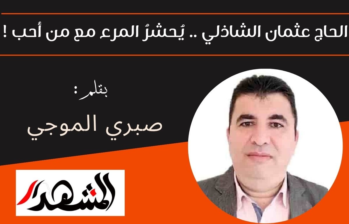 الحاج عثمان الشاذلي .. يُحشرُ المرء مع من أحب !

