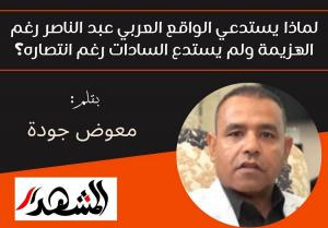 لماذا يستدعي الواقع العربي عبد الناصر رغم الهزيمة ولم يستدع السادات رغم انتصاره؟

