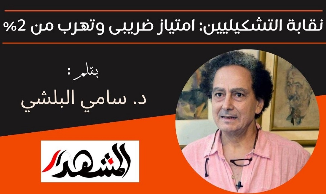 نقابة التشكيليين: امتياز ضريبى وتهرب من ٢٪ 