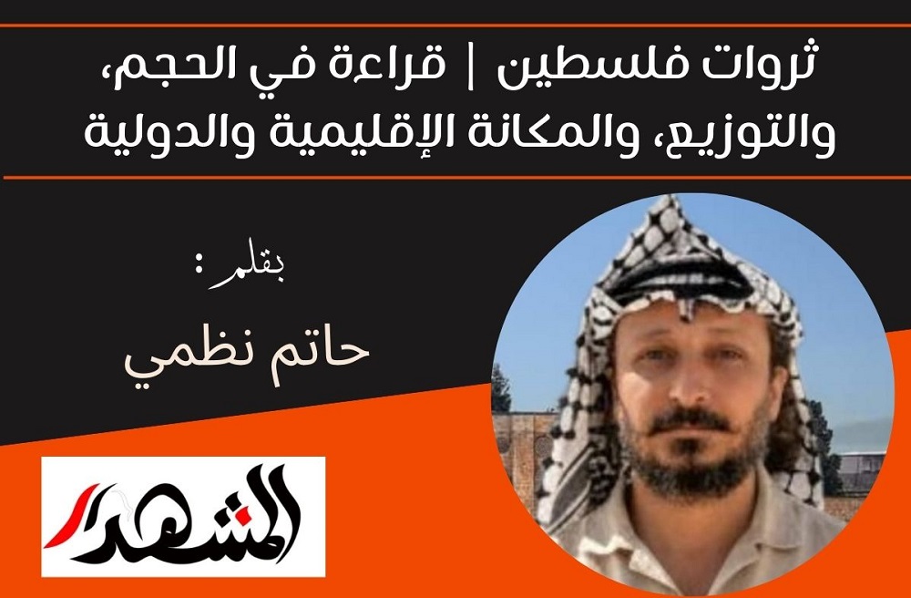 ثروات فلسطين | قراءة في الحجم، والتوزيع، والمكانة الإقليمية والدولية