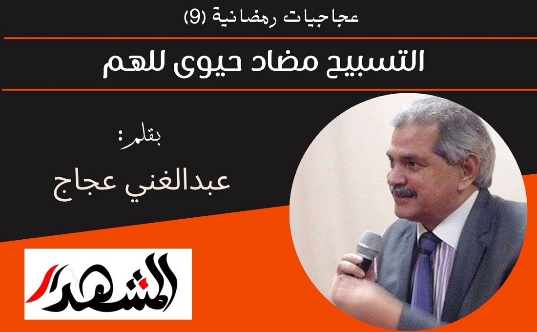 عجاجيات رمضانية (٩) | التسبيح مضاد حيوى للهم