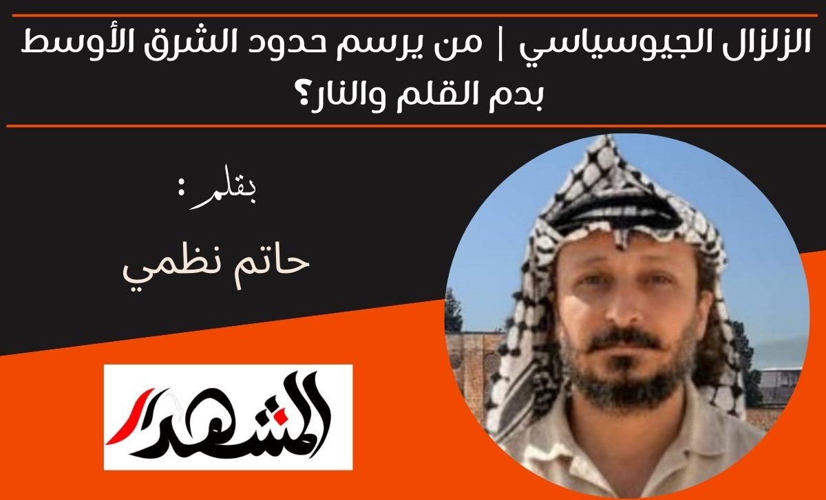 الزلزال الجيوسياسي | من يرسم حدود الشرق الأوسط بدم القلم والنار؟ 