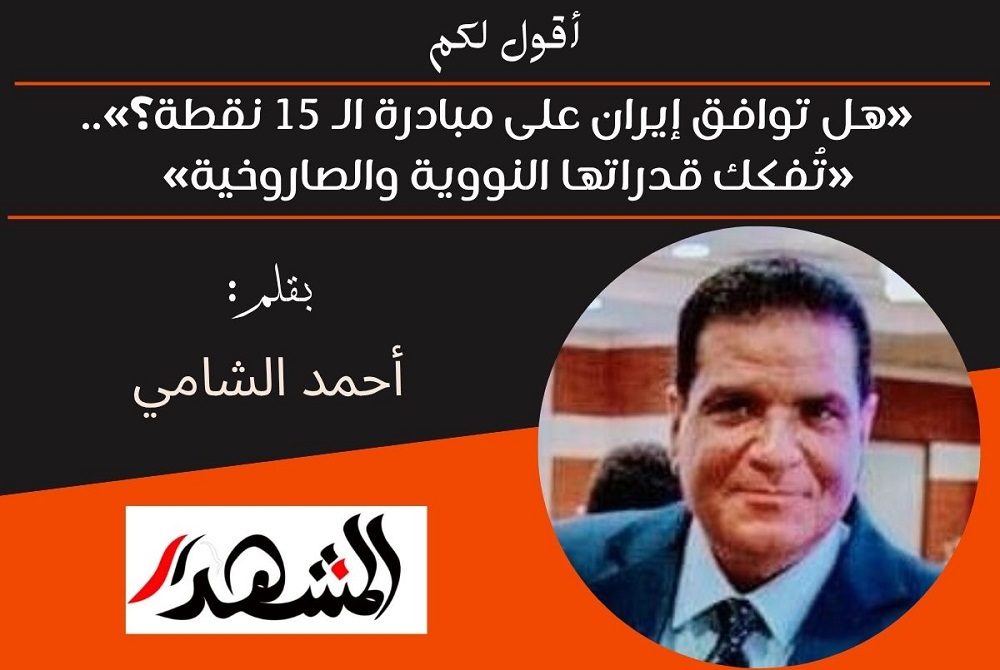 أقول لكم | «هل توافق إيران على مبادرة الـ 15 نقطة؟»..«تُفكك قدراتها النووية والصاروخية» 