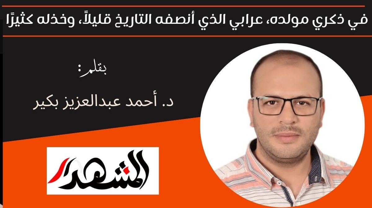 في ذكري مولده، عرابي الذي أنصفه التاريخ قليلاً، وخذله كثيرًا 