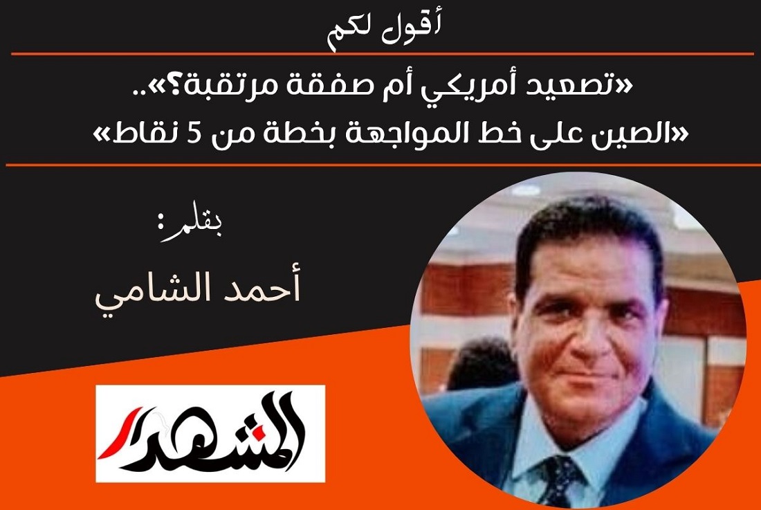أقول لكم | «تصعيد أمريكي أم صفقة مرتقبة؟»..«الصين على خط المواجهة بخطة من 5 نقاط» 