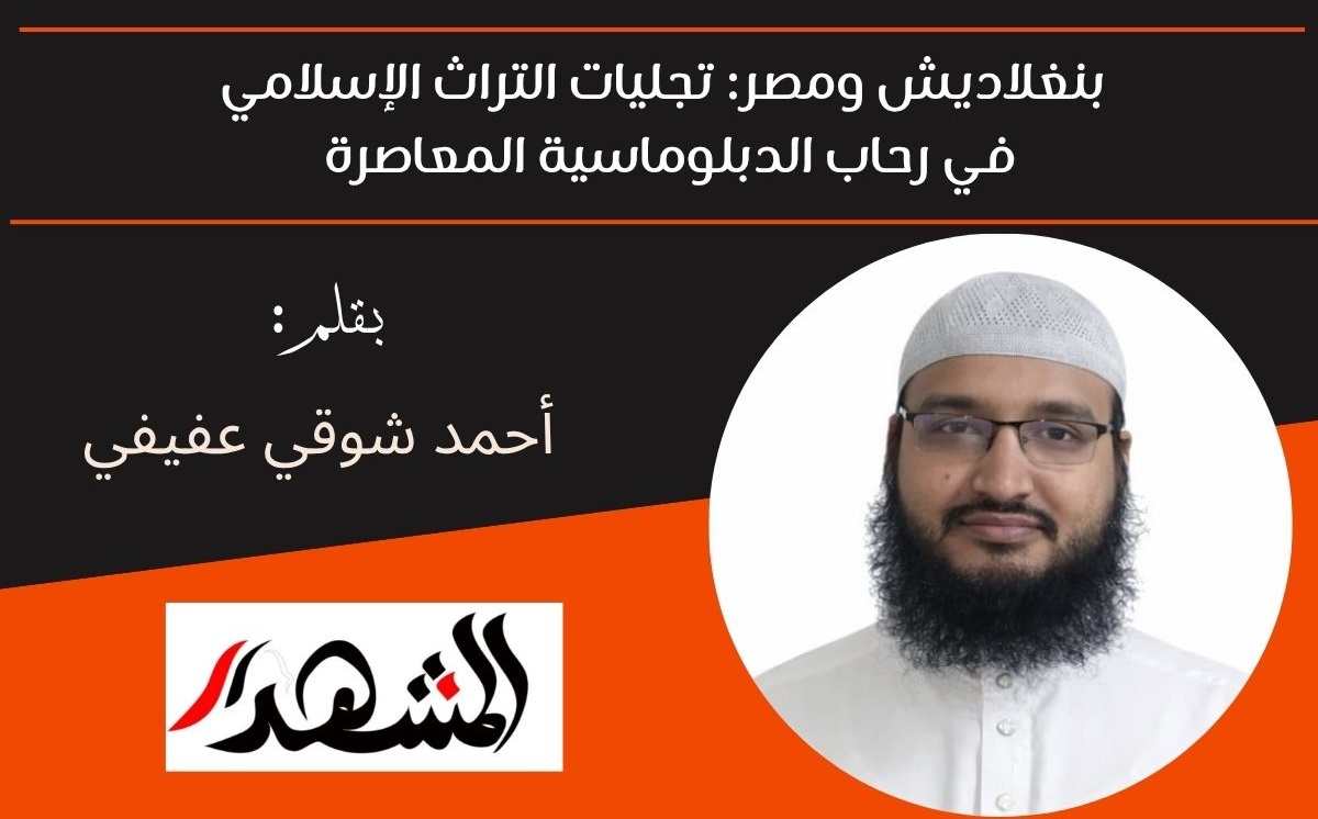 بنغلاديش ومصر: تجليات التراث الإسلامي في رحاب الدبلوماسية المعاصرة 