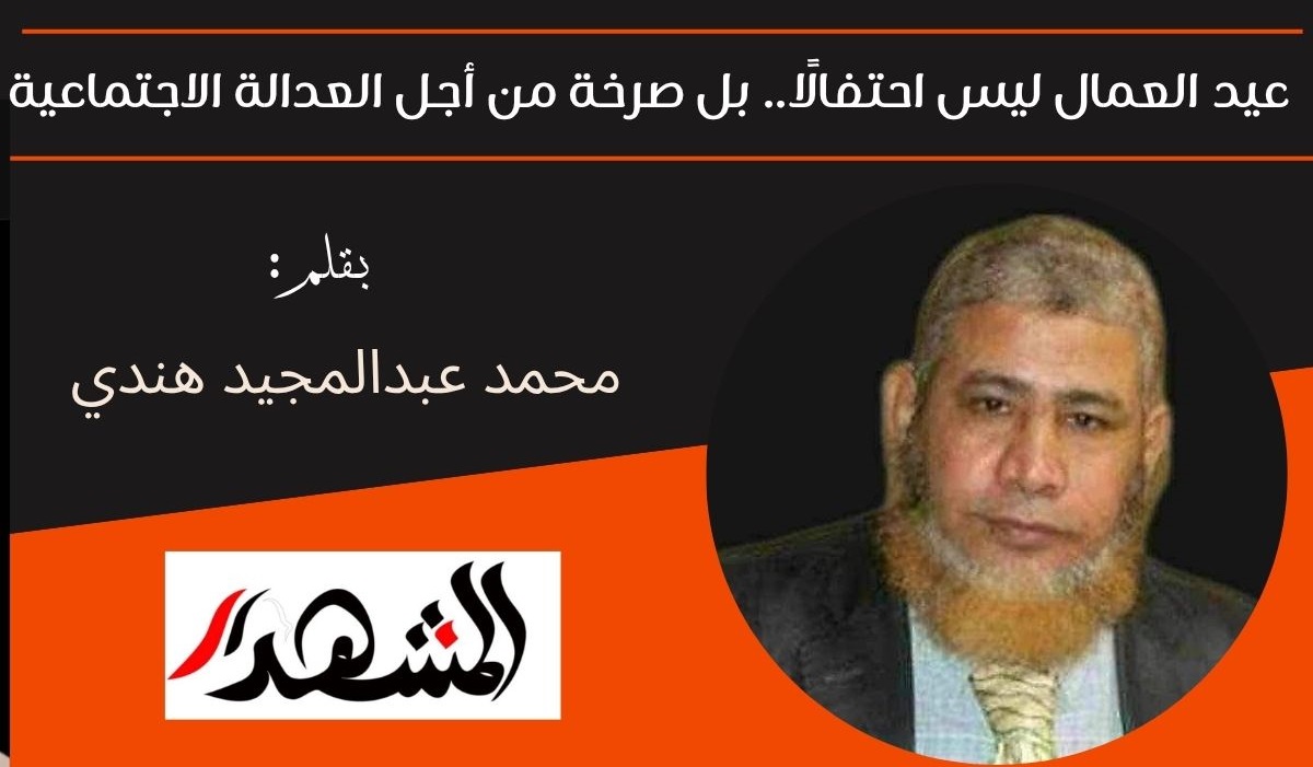 عيد العمال ليس احتفالًا.. بل صرخة من أجل العدالة الاجتماعية 