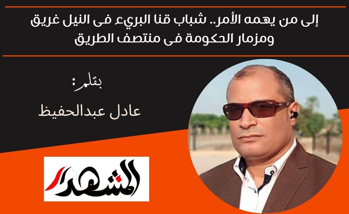 إلى من يهمه الأمر.. شباب قنا البريء فى النيل غريق ومزمار الحكومة فى منتصف الطريق 

