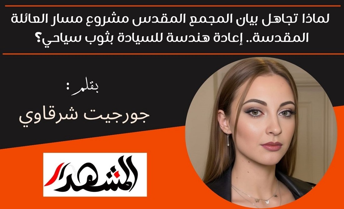 لماذا تجاهل بيان المجمع المقدس مشروع مسار العائلة المقدسة.. إعادة هندسة للسيادة بثوب سياحي؟ 