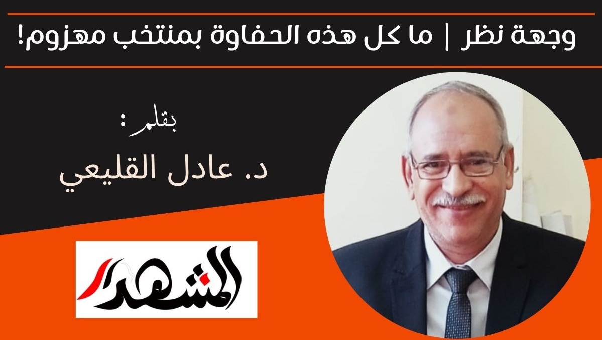 وجهة نظر | ما كل هذه الحفاوة بمنتخب مهزوم!