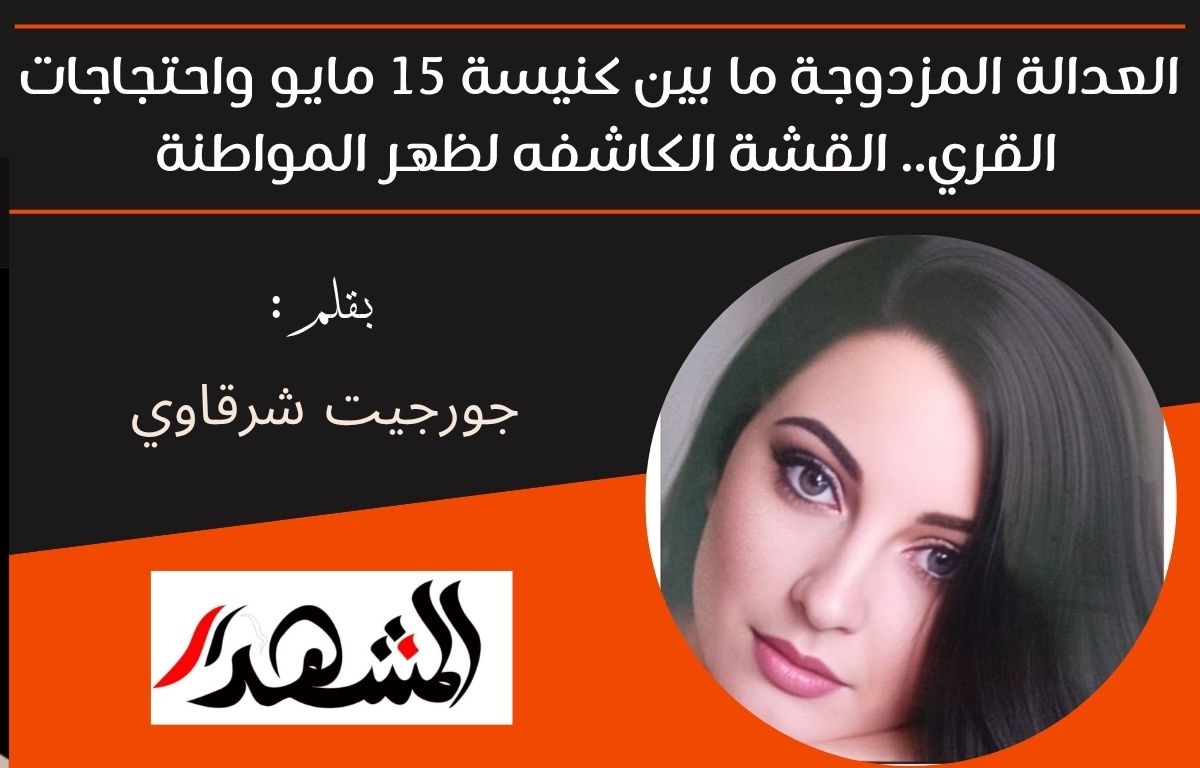 العدالة المزدوجة ما بين كنيسة 15 مايو واحتجاجات القري.. القشة الكاشفه لظهر المواطنة 