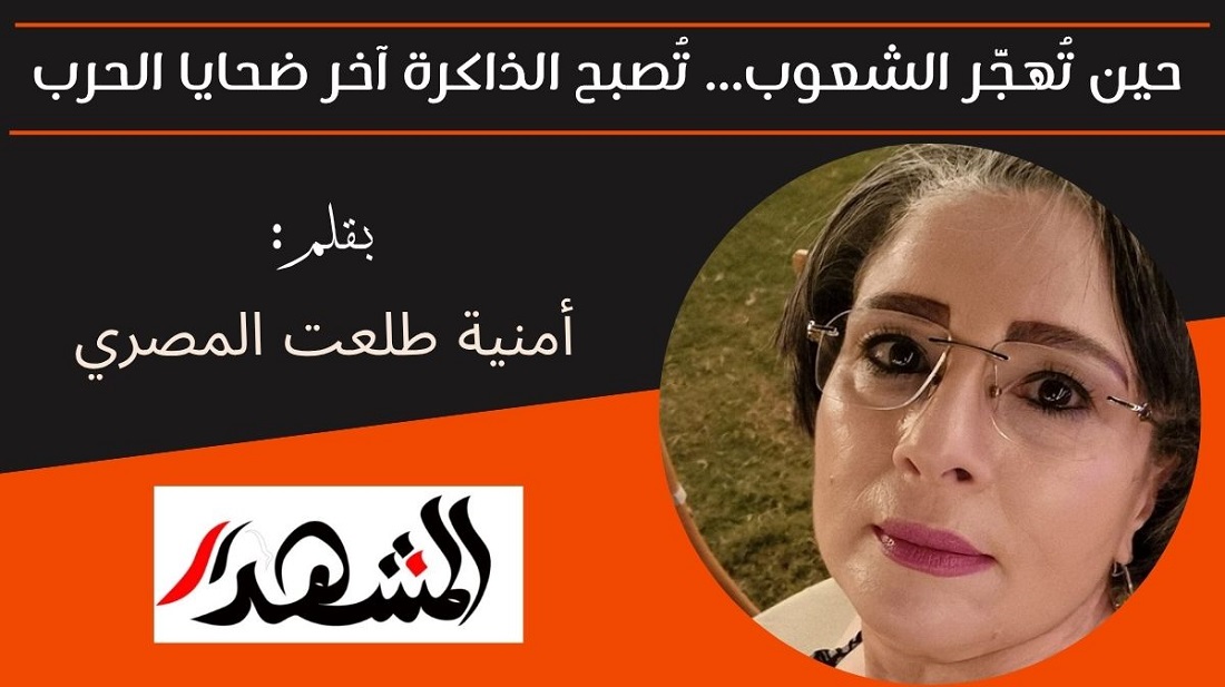 حين تُهجَّر الشعوب... تُصبح الذاكرة آخر ضحايا الحرب 