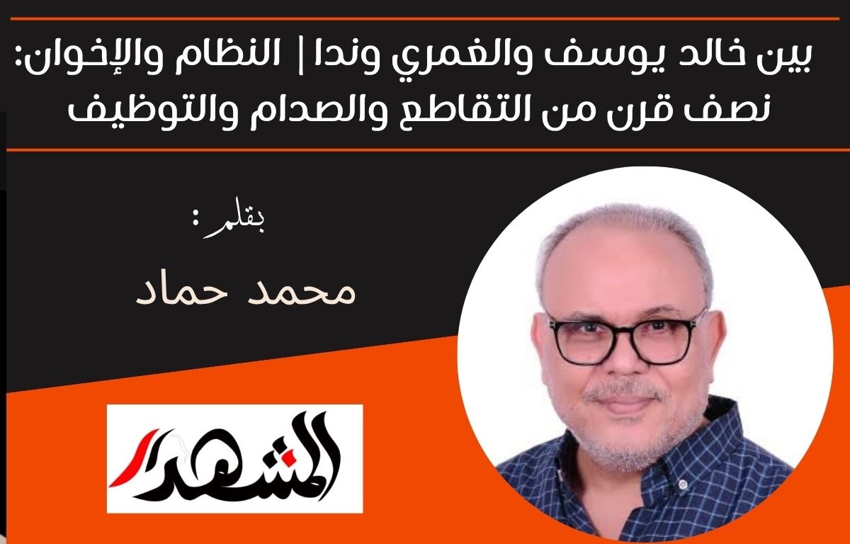 بين خالد يوسف والغمري وندا: النظام والإخوان: نصف قرن من التقاطع والصدام والتوظيف 