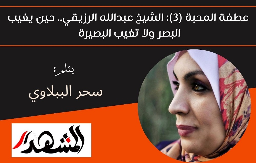 عطفة المحبة (3): الشيخ عبدالله الرزيقي.. حين يغيب البصر ولا تغيب البصيرة 