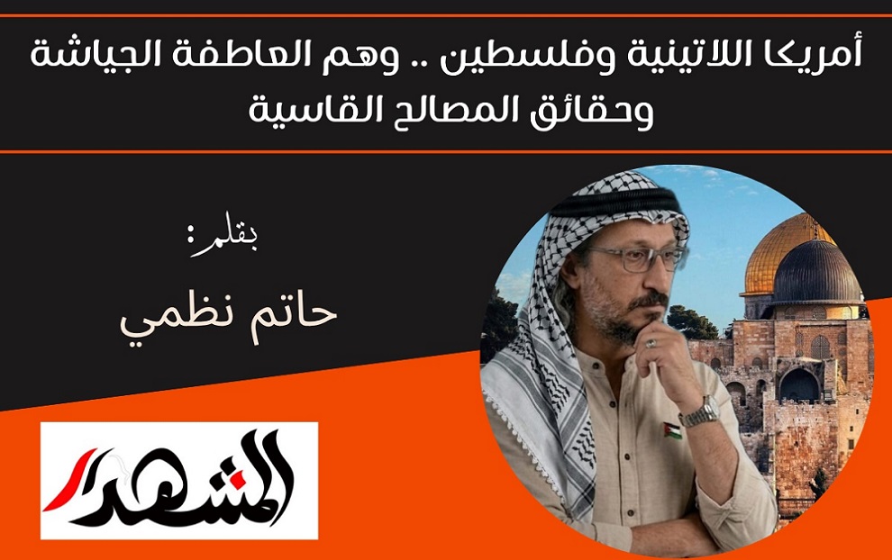 أمريكا اللاتينية وفلسطين .. وهم العاطفة الجياشة وحقائق المصالح القاسية 
