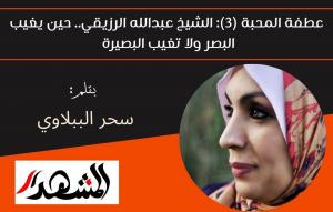 عطفة المحبة (3): الشيخ عبدالله الرزيقي.. حين يغيب البصر ولا تغيب البصيرة 