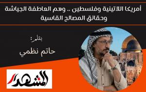 أمريكا اللاتينية وفلسطين .. وهم العاطفة الجياشة وحقائق المصالح القاسية 