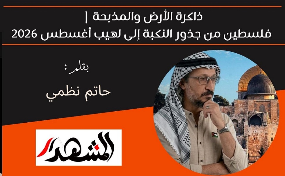 ذاكرة الأرض والمذبحة | فلسطين من جذور النكبة إلى لهيب أغسطس 2026
