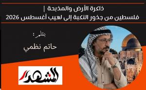 ذاكرة الأرض والمذبحة | فلسطين من جذور النكبة إلى لهيب أغسطس 2026
