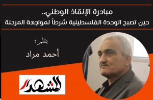 مبادرة الإنقاذ الوطني.. حين تصبح الوحدة الفلسطينية شرطاً لمواجهة المرحلة 