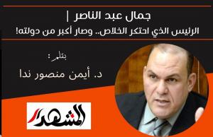 جمال عبد الناصر | الرئيس الذي احتكر الخلاص.. وصار أكبر من دولته! 