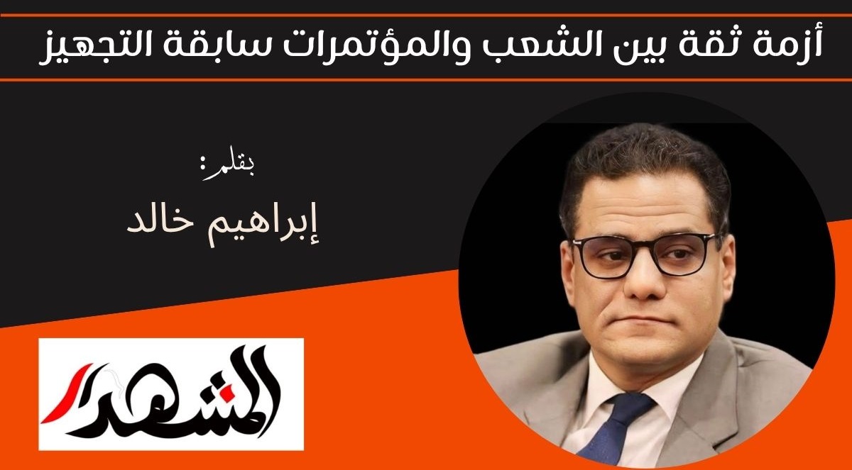 أزمة ثقة بين الشعب والمؤتمرات سابقة التجهيز 