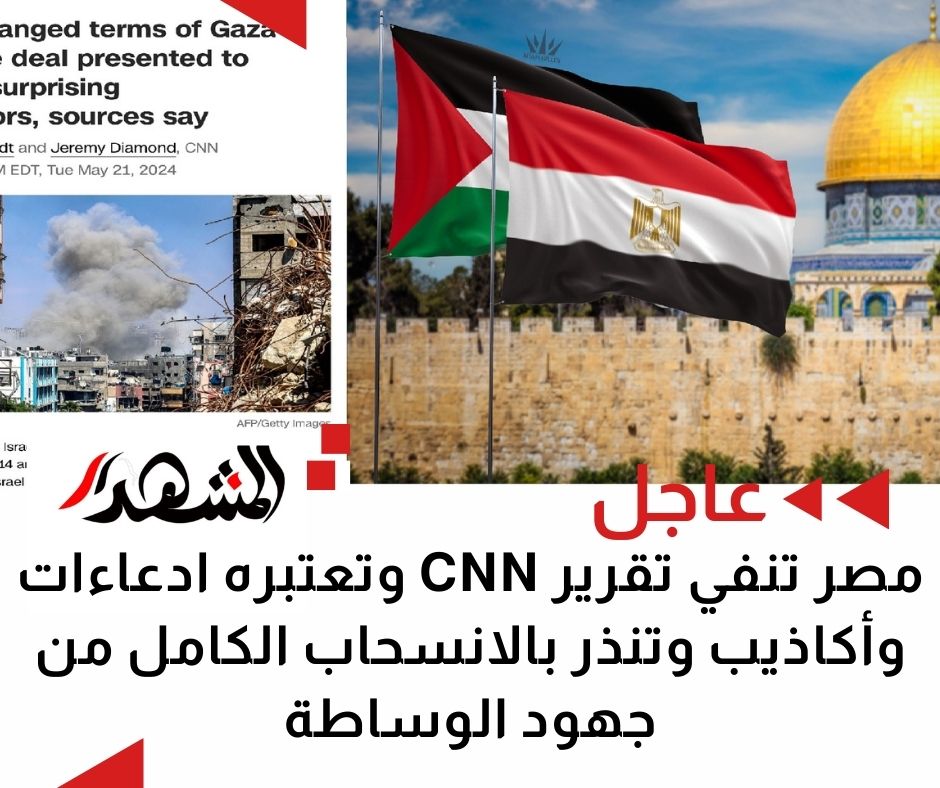 مصر تنفي تقرير CNN وتعتبره ادعاءات وأكاذيب وتنذر بالانسحاب الكامل من جهود الوساطة

