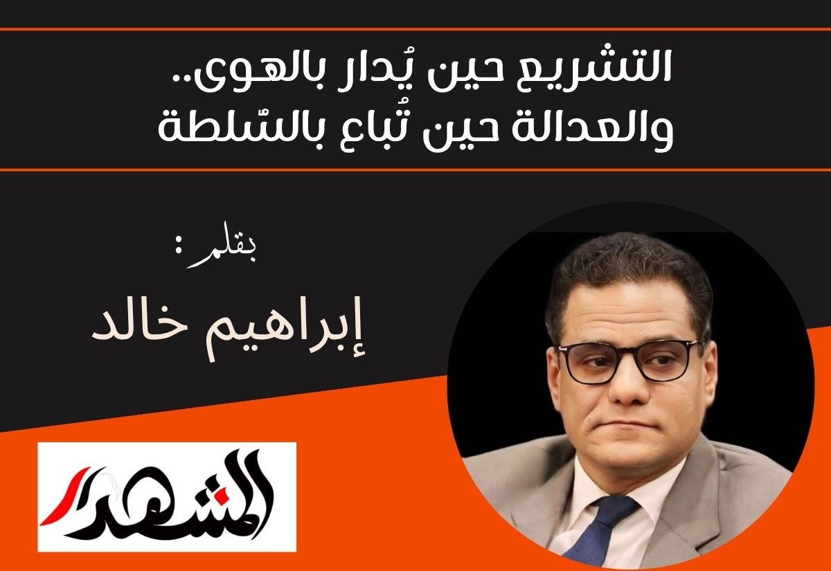 التشريع حين يُدار بالهوى.. والعدالة حين تُباع بالسُّلطة