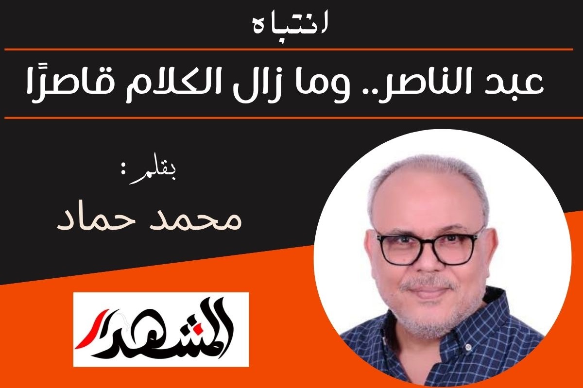 انتباه | عبد الناصر.. وما زال الكلام قاصرًا