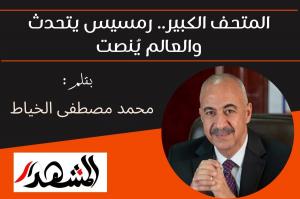 المتحف الكبير.. رمسيس يتحدث والعالم يُنصت