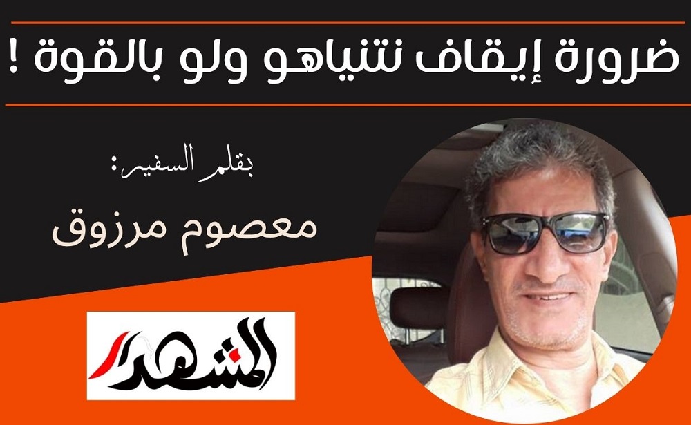 ضرورة إيقاف نتنياهو ولو بالقوة !