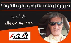 ضرورة إيقاف نتنياهو ولو بالقوة !