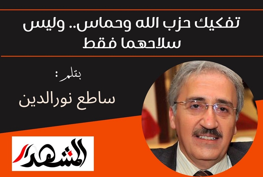 تفكيك حزب الله وحماس.. وليس سلاحهما فقط