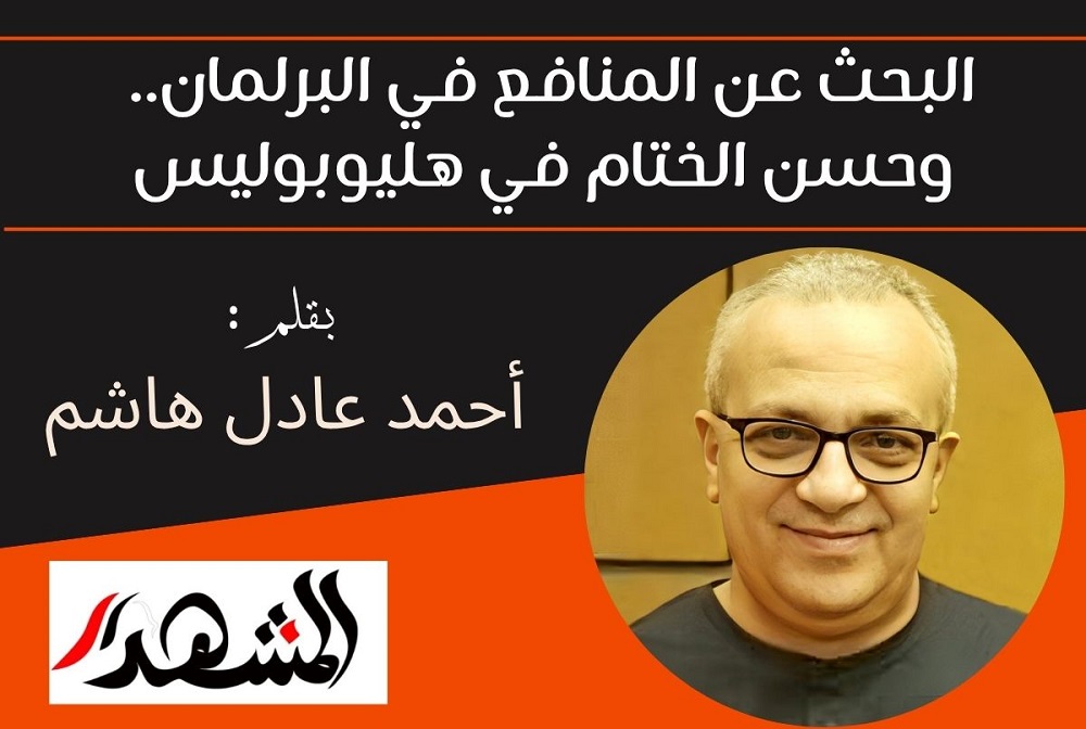 البحث عن المنافع في البرلمان.. وحسن الختام في هليوبوليس