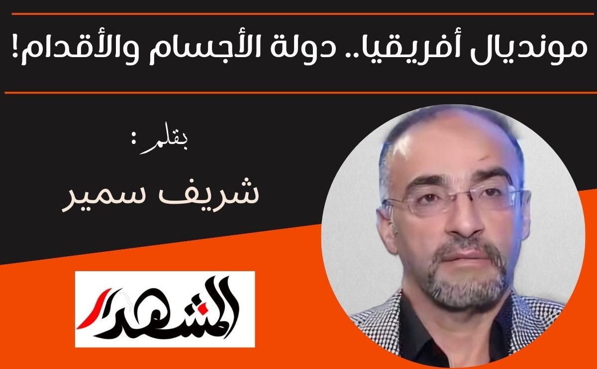 مونديال أفريقيا .. دولة الأجسام والأقدام!