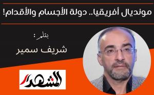 مونديال أفريقيا .. دولة الأجسام والأقدام!