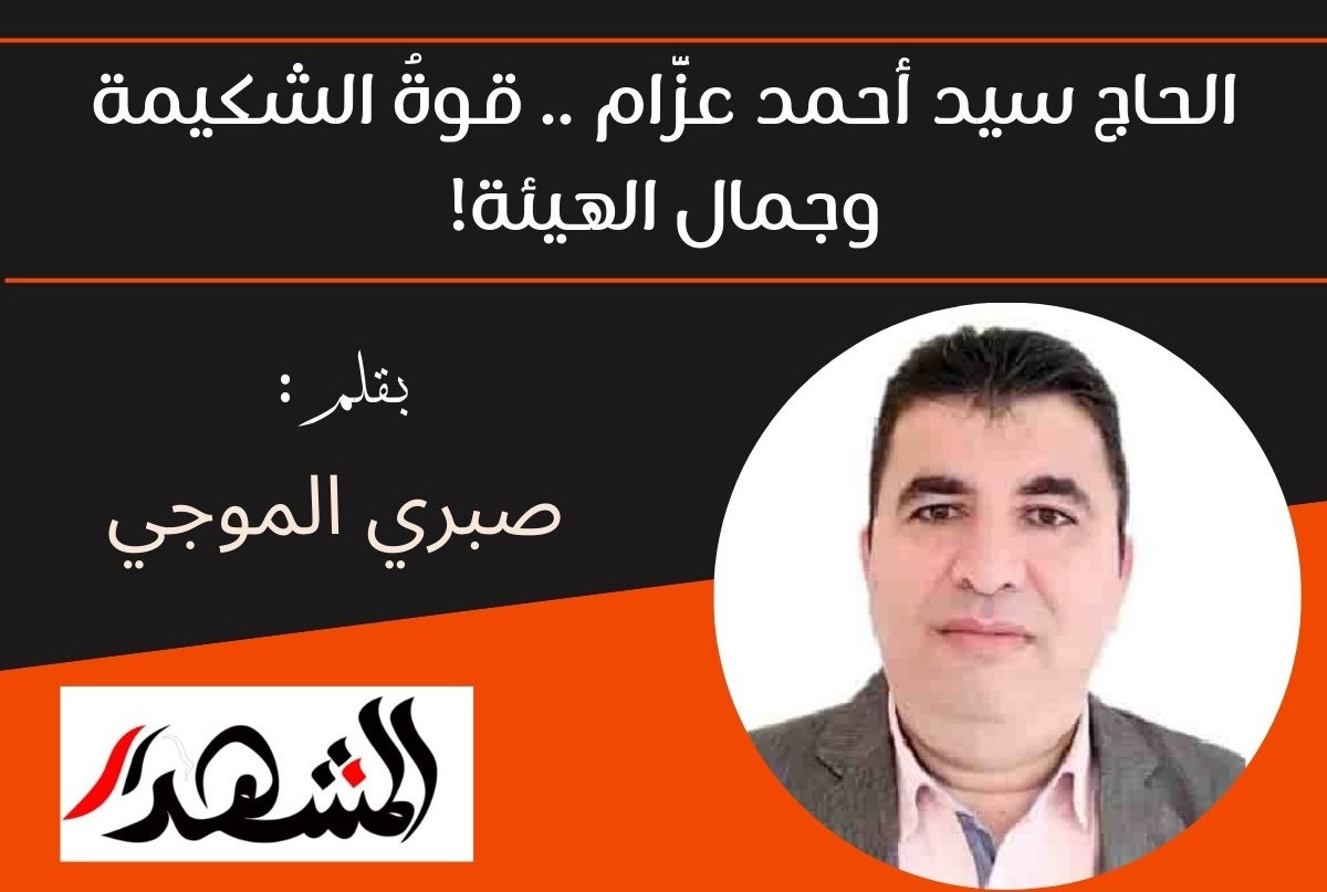 الحاج سيد أحمد عزَّام .. قوةُ الشكيمة وجمال الهيئة!