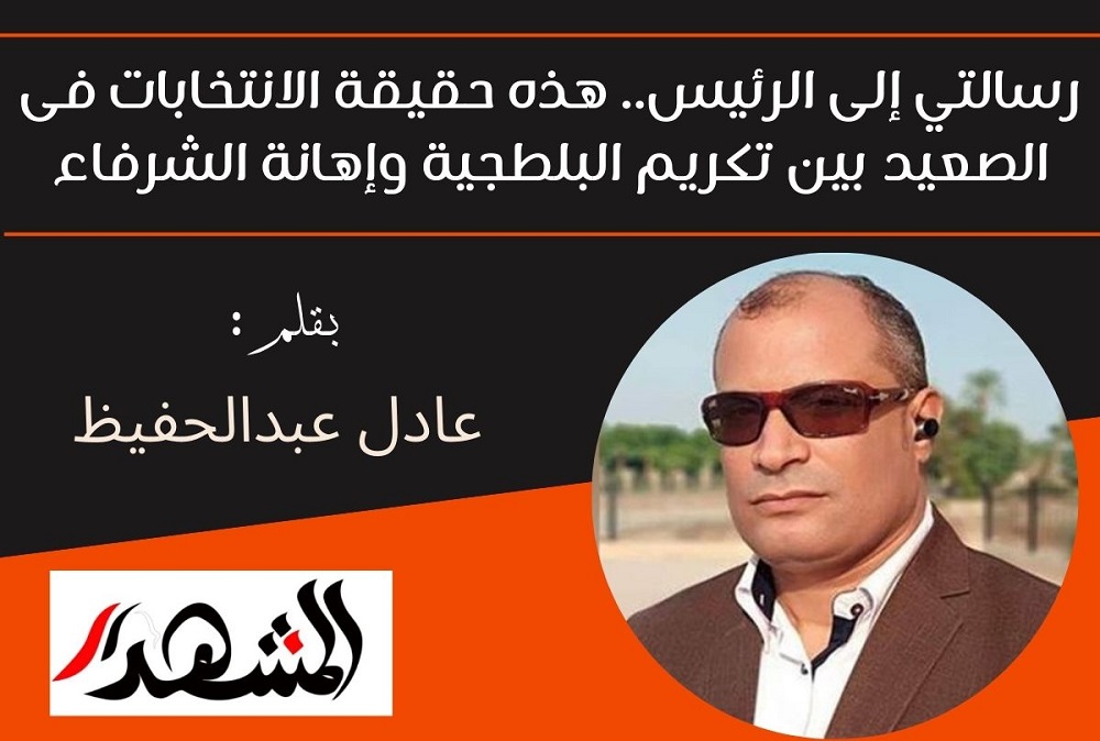 رسالتي إلى الرئيس.. هذه حقيقة الانتخابات فى الصعيد بين تكريم البلطجية وإهانة الشرفاء

