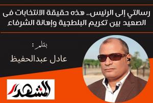 رسالتي إلى الرئيس.. هذه حقيقة الانتخابات فى الصعيد بين تكريم البلطجية وإهانة الشرفاء


