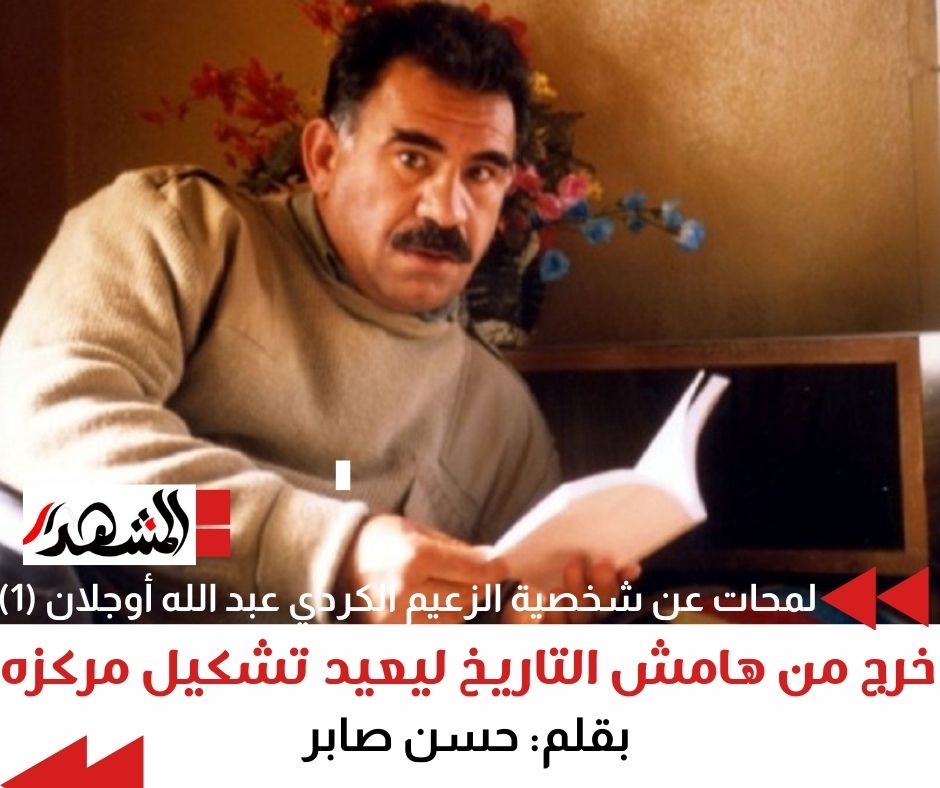 لمحات عن شخصية الزعيم الكردي عبد الله أوجلان (1) خرج من هامش التاريخ ليعيد تشكيل مركزه