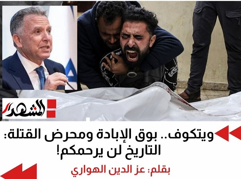 ويتكوف.. بوق الإبادة ومحرض القتلة: التاريخ لن يرحمكم!

