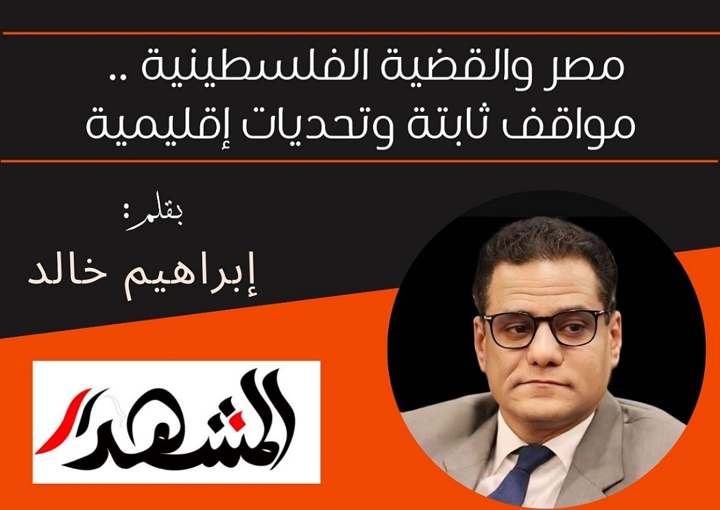 مصر والقضية الفلسطينية.. مواقف ثابتة وتحديات إقليمية