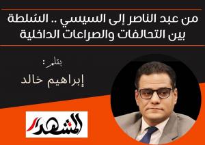 من عبد الناصر إلى السيسي.. السُلطة بين التحالفات والصراعات الداخلية

